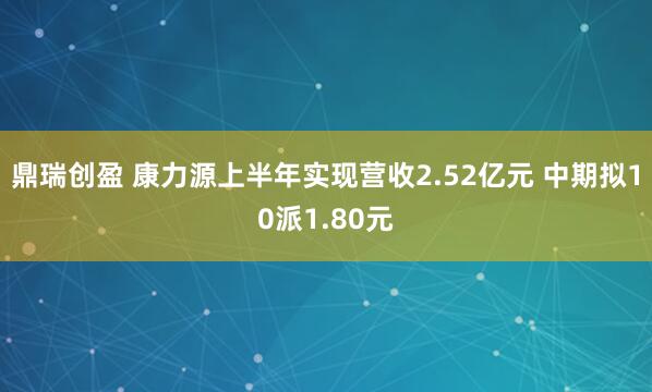 鼎瑞创盈 康力源上半年实现营收2.52亿元 中期拟10派1.80元