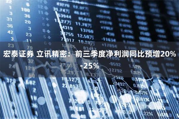 宏泰证券 立讯精密：前三季度净利润同比预增20%-25%