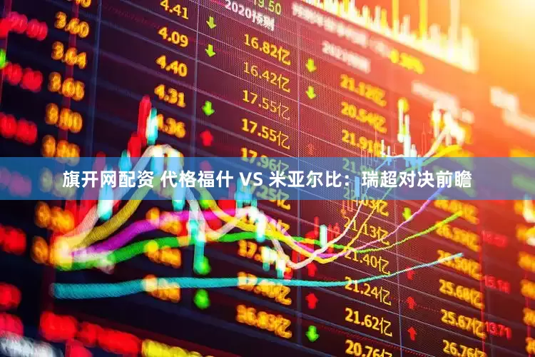 旗开网配资 代格福什 VS 米亚尔比:瑞超对决前瞻