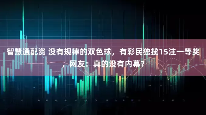 智慧通配资 没有规律的双色球,有彩民独揽15注一等奖,网友:真的没有内幕?