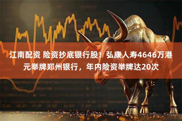 江南配资 险资抄底银行股！弘康人寿4646万港元举牌郑州银行，年内险资举牌达20次