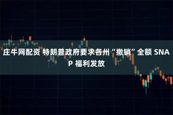 庄牛网配资 特朗普政府要求各州“撤销”全额 SNAP 福利发放