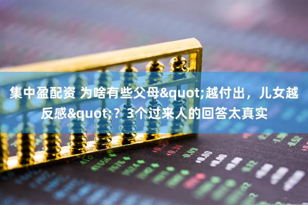 集中盈配资 为啥有些父母"越付出，儿女越反感"？3个过来人的回答太真实